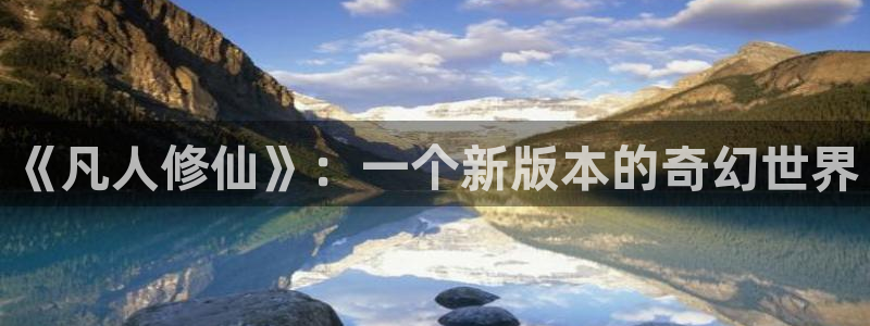 包子漫画新入口：《凡人修仙》：一个新版本的奇幻世界